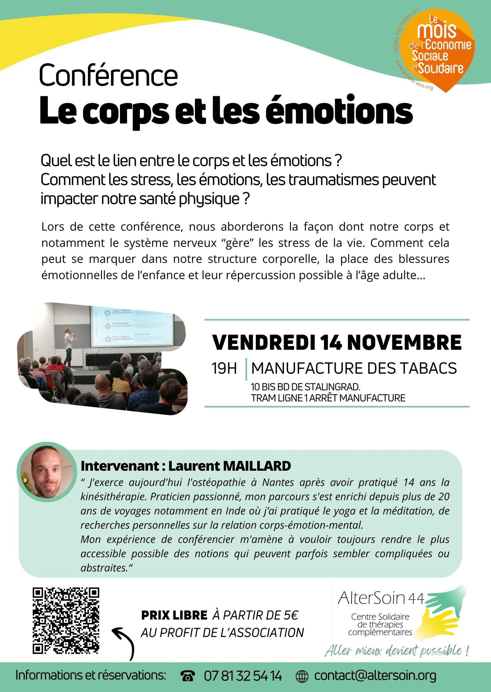 Conférence le corps et les émotions par Laurent Maillard ostéopathe Conférence le corps et les émotions vendredi 14 novembre à 19h à la manufacture des tabacs 10 bis bd de stalingrad à Nantes. Une conférence de Laurent Maillard Ostéopathe. Prix libre à Partir de 5€ au profit de l'Association AlterSoin pour tous 44 info et réservation 07 81 32 54 14 ou contact@altersoin.org