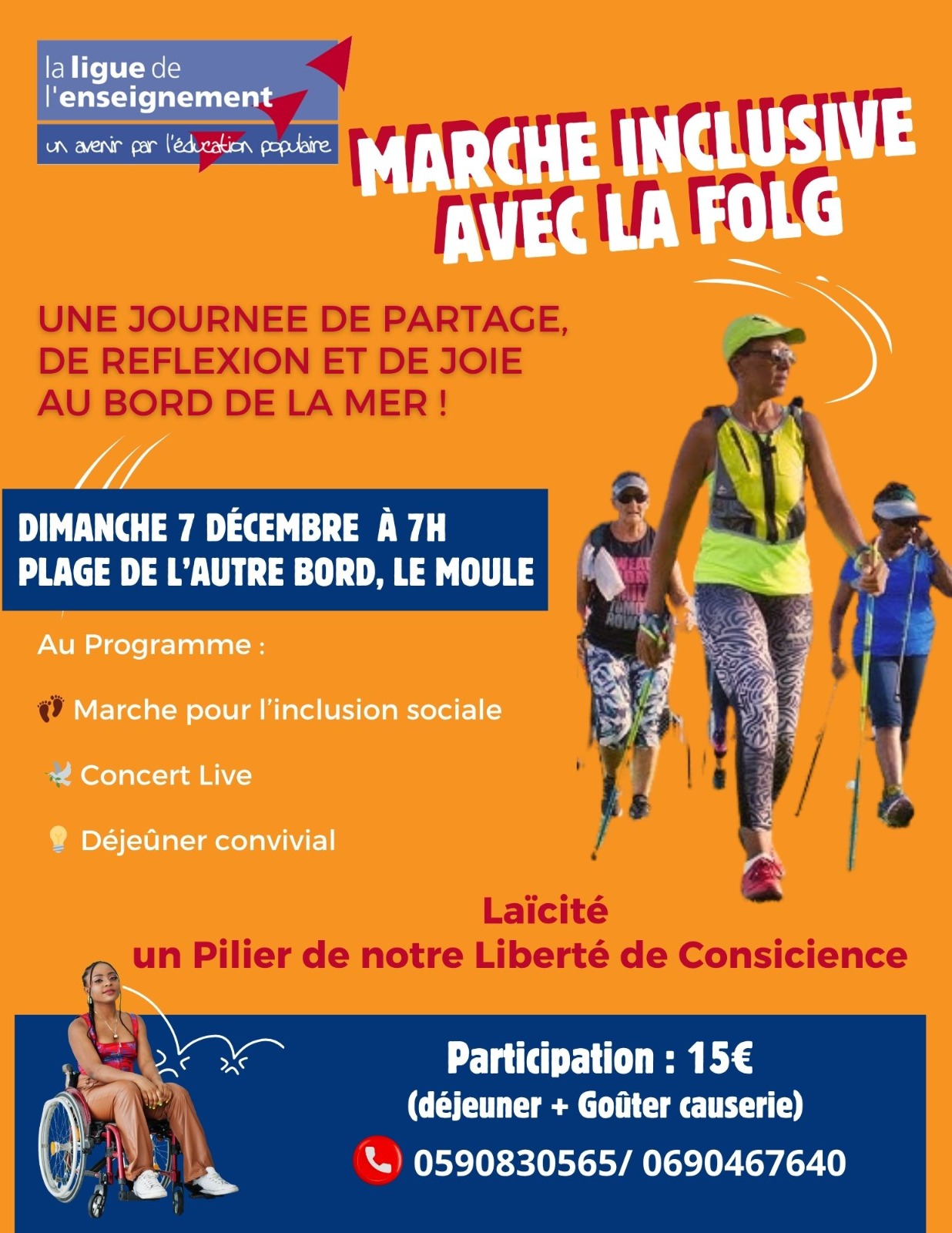 MARCHE INCLUSIVE AVEC LA FOLG  objectif est de vivre une journée de partage, de réflexion et de joie au bord de la mer, autour du thème de la laïcité, présentée comme « un pilier de notre liberté de conscience ». Au programme : 👣 Marche pour l’inclusion sociale 🎶 Concert live 🍽️ Déjeuner convivial 💶 Participation : 15 € (incluant déjeuner + goûter causerie) 📞 Contacts : 0590 83 05 65 / 0690 46 76 40 En somme, une matinée conviviale et engagée, mêlant sport, musique, échange et valeurs citoyennes, dans un esprit d’inclusion e